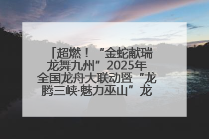 超燃！“金蛇献瑞 龙舞九州”2025年全国龙舟大联动暨“龙腾三峡·魅力巫山”龙舟邀请赛圆满落幕！